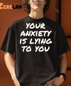 Your anxiety is lying to you shirt 3 1