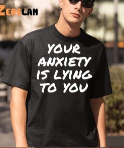 Your anxiety is lying to you shirt 5 1