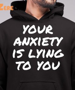 Your anxiety is lying to you shirt 6 1