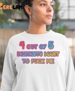 4 out of 5 Dentists Want To Fuck Me Shirt 3 1
