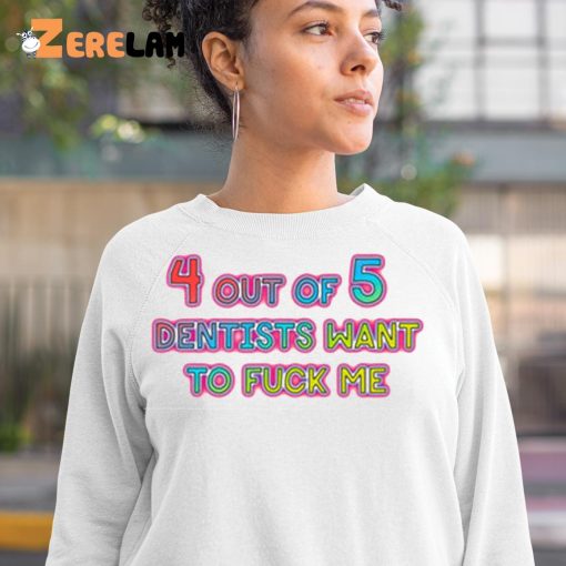 4 out of 5 Dentists Want To Fuck Me Shirt