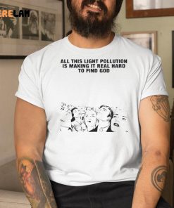 All This Light Pollution Is Making It Real Hard To Find God Shirt