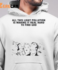 All This Light Pollution Is Making It Real Hard To Find God Shirt 6 1