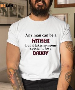 Any Man Can Be A Father But It Takes Someone Special To Be A Daddy Shirt 1 1