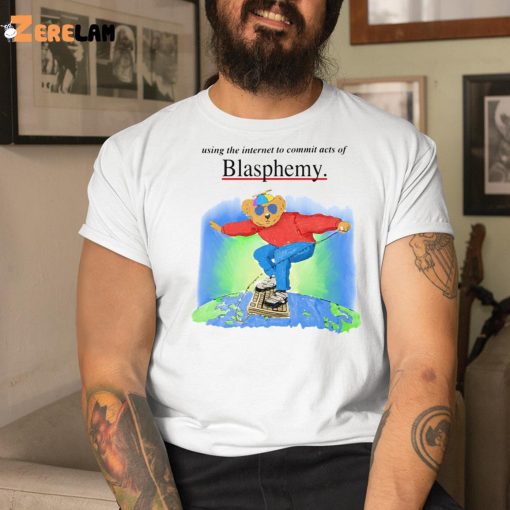 Bear using the internet to commit acts of Blasphemy shirt