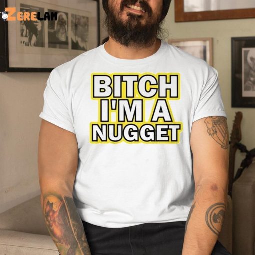 Bitch I’m A Nugget Shirt