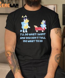 Bluey Family Ill Do What I Want And You Dont Tell Me What To Do Shirt 1