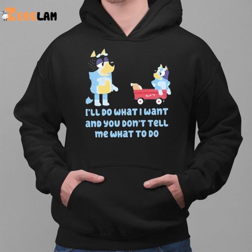 Bluey Family Ill Do What I Want And You Dont Tell Me What To Do Shirt