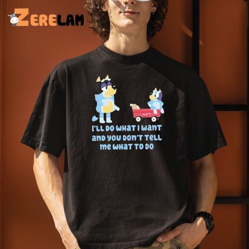 Bluey Family Ill Do What I Want And You Dont Tell Me What To Do Shirt