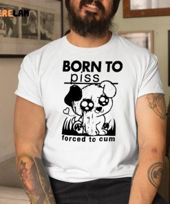 Born To Piss Forced To Cum Shirt 1 1