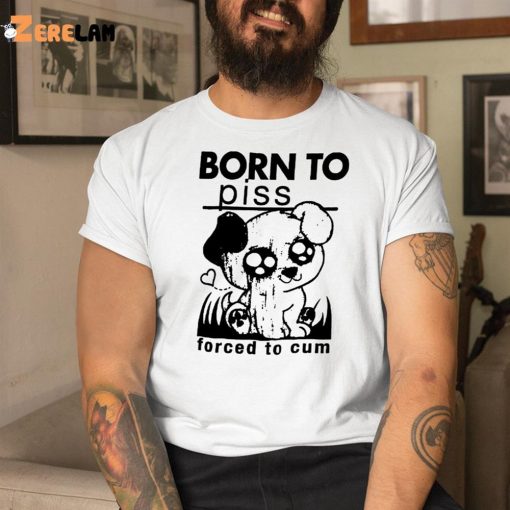 Born To Piss Forced To Cum Shirt