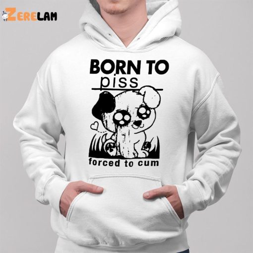 Born To Piss Forced To Cum Shirt