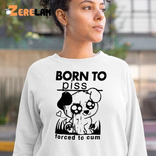 Born To Piss Forced To Cum Shirt