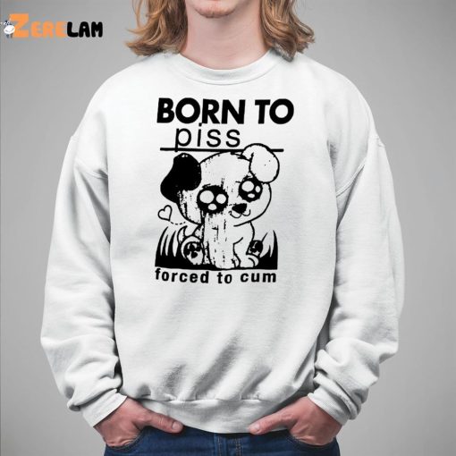 Born To Piss Forced To Cum Shirt