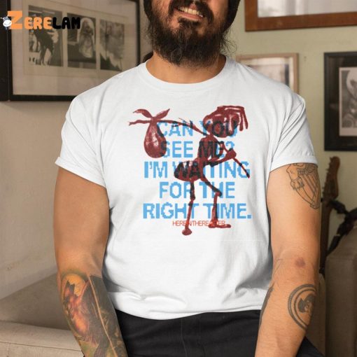 Can You See Me I’m Waiting For The Right Time Shirt