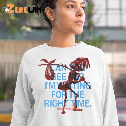 Can You See Me I’m Waiting For The Right Time Shirt