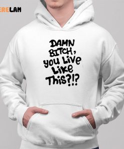 Damn Bitch You Live Like This Shirt 2 1