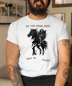 Do You Ever Feel Out Of Place Shirt