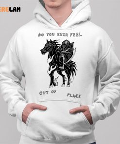 Do You Ever Feel Out Of Place Shirt 2 1