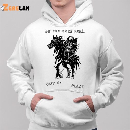 Do You Ever Feel Out Of Place Shirt