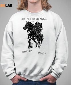 Do You Ever Feel Out Of Place Shirt 5 1