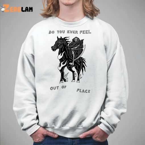 Do You Ever Feel Out Of Place Shirt