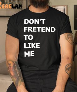 Dont Fretend To Like Me Shirt 1