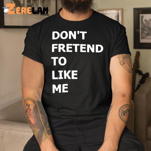 Don’t Fretend To Like Me Shirt