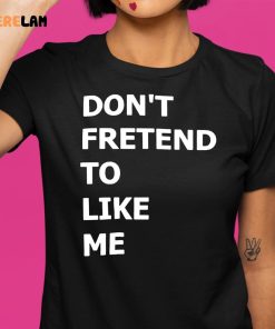 Dont Fretend To Like Me Shirt 1 1
