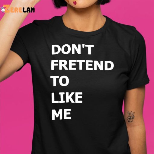 Don’t Fretend To Like Me Shirt