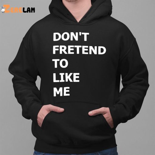 Don’t Fretend To Like Me Shirt