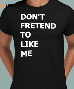 Dont Fretend To Like Me Shirt 8 1