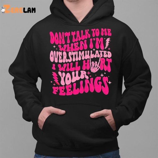 Don’t Talk To Me When I’m Overstimulated I Will Hurt Your Feelings Shirt