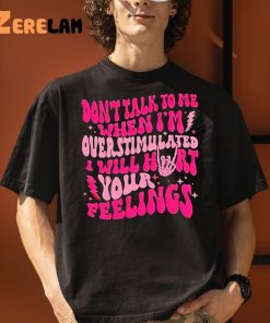 Dont Talk To Me When Im Overstimulated I Will Hurt Your Feelings Shirt 3 1