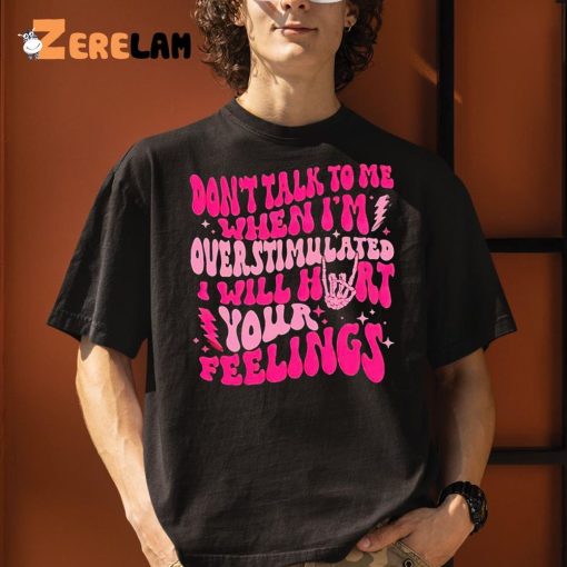 Don’t Talk To Me When I’m Overstimulated I Will Hurt Your Feelings Shirt