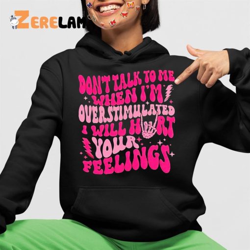 Don’t Talk To Me When I’m Overstimulated I Will Hurt Your Feelings Shirt