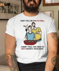Dont Tell Me How To Grill Shirt 1 1
