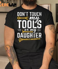 Dont Touch My Tools Or My Daughter Shirt 1 1