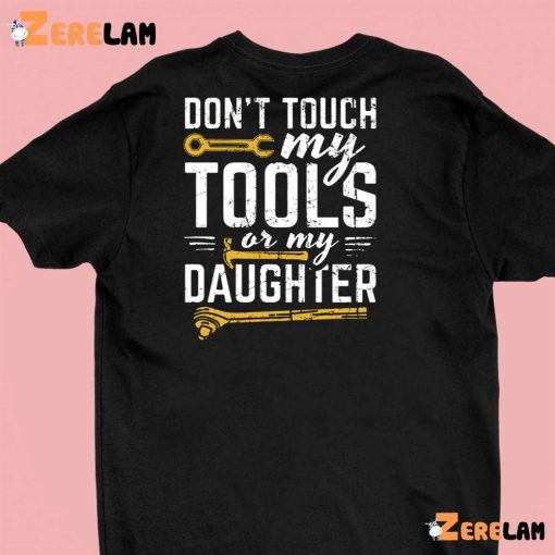 Don’t Touch My Tools Or My Daughter Shirt