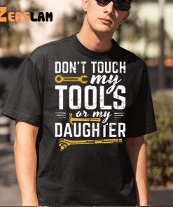 Dont Touch My Tools Or My Daughter Shirt 5 1
