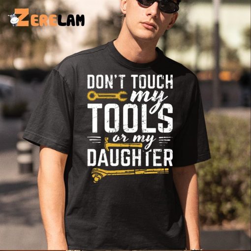 Don’t Touch My Tools Or My Daughter Shirt