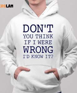 Dont You Think If I Were Wrong Id Know It Shirt 2 1