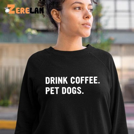 Drink Coffee Pet Dogs Shirt