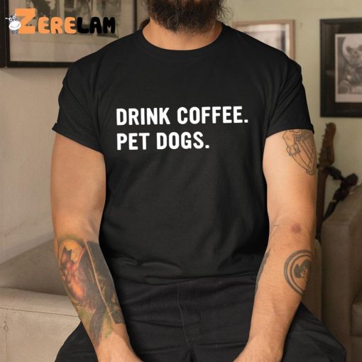 Drink Coffee Pet Dogs Shirt