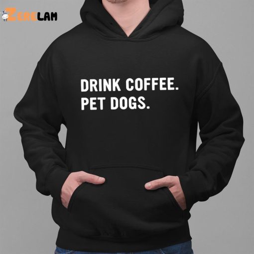 Drink Coffee Pet Dogs Shirt