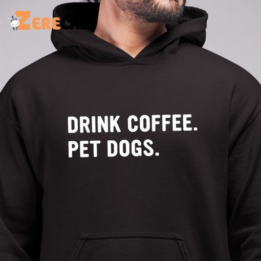 Drink Coffee Pet Dogs Shirt