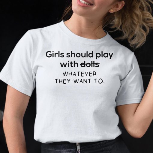 Girl Should Play With Dolls Whatever They Want To Shirt