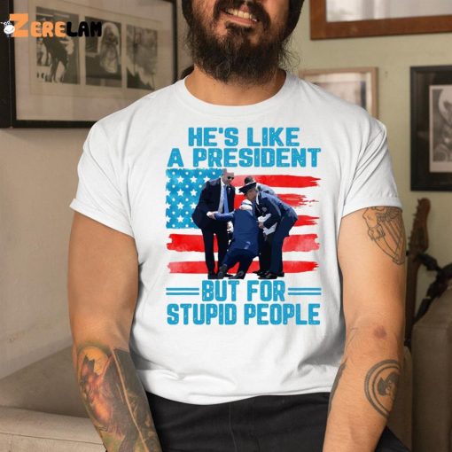 He’s Like A President But For Stupid People Shirt