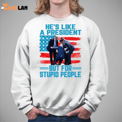 He’s Like A President But For Stupid People Shirt