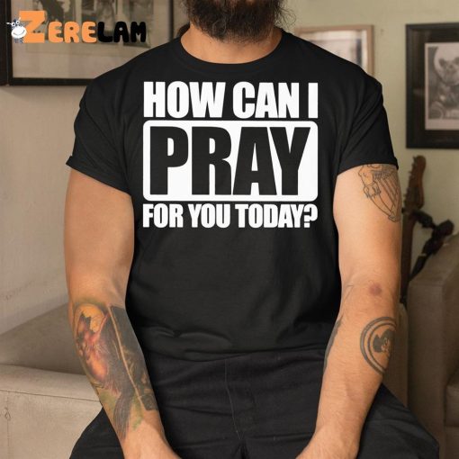 How Can I Pray For You Today Shirt